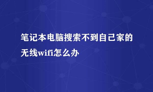 笔记本电脑搜索不到自己家的无线wifi怎么办