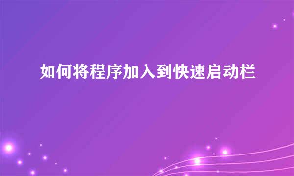 如何将程序加入到快速启动栏