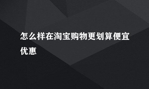 怎么样在淘宝购物更划算便宜优惠