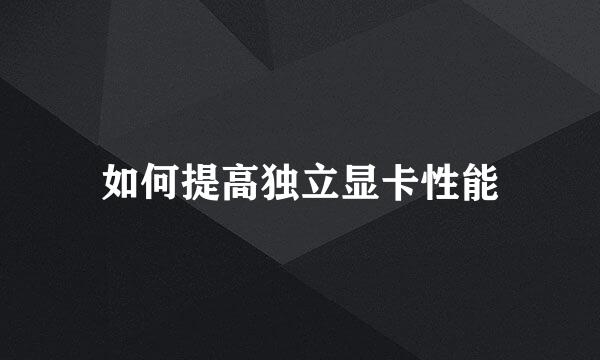 如何提高独立显卡性能