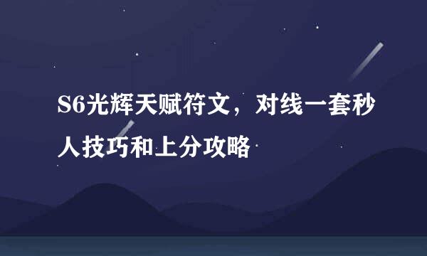 S6光辉天赋符文,对线一套秒人技巧和上分攻略