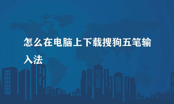 怎么在电脑上下载搜狗五笔输入法