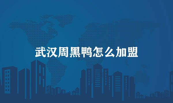 武汉周黑鸭怎么加盟