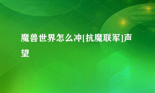 魔兽世界怎么冲[抗魔联军]声望