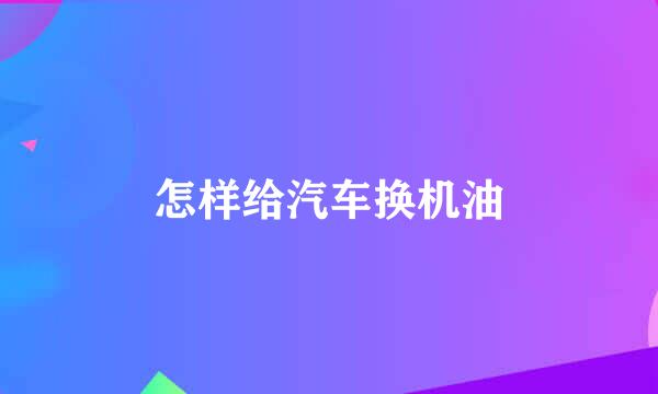 怎样给汽车换机油