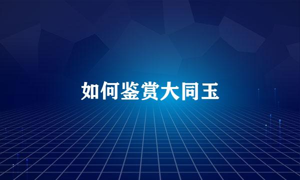 如何鉴赏大同玉