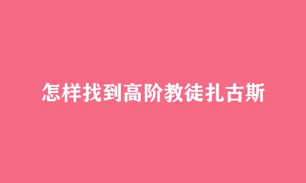 怎样找到高阶教徒扎古斯