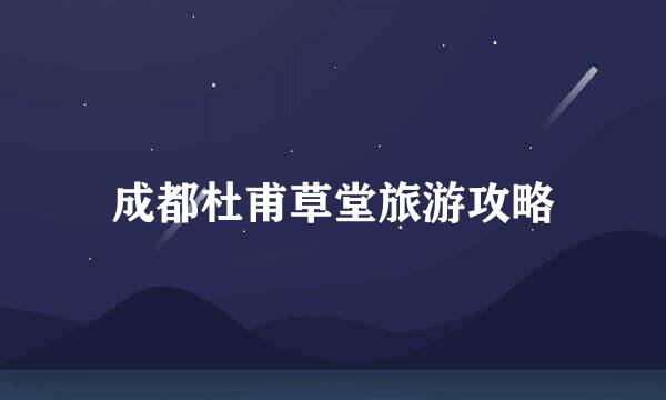 成都杜甫草堂旅游攻略