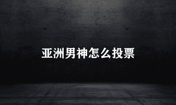 亚洲男神怎么投票