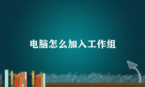 电脑怎么加入工作组