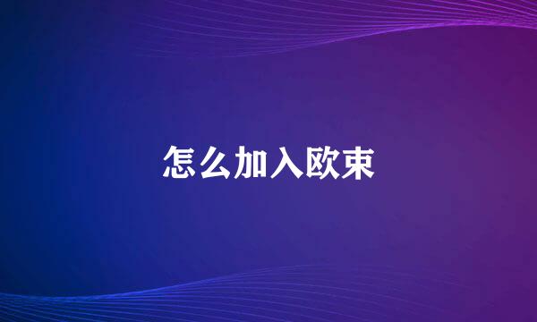 怎么加入欧束