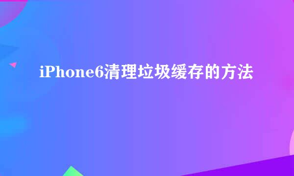 iPhone6清理垃圾缓存的方法
