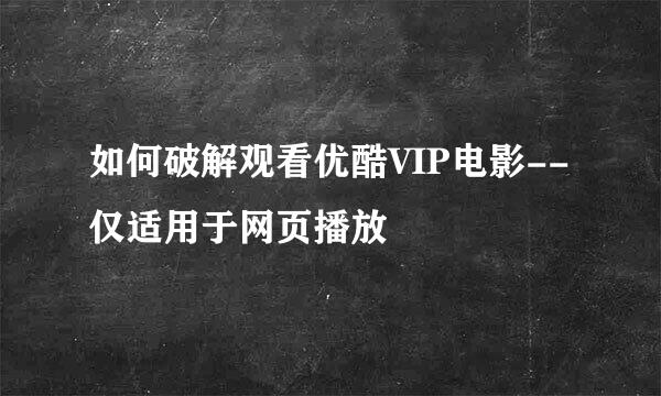 如何破解观看优酷VIP电影--仅适用于网页播放