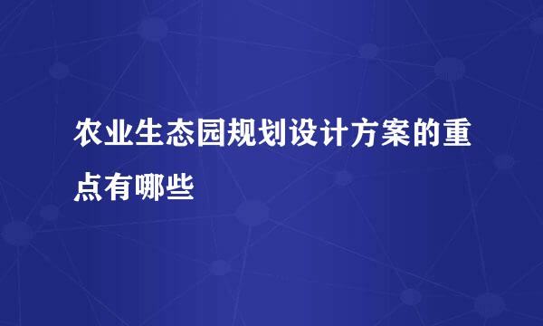 农业生态园规划设计方案的重点有哪些