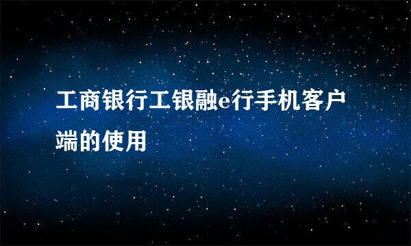 工商银行工银融e行手机客户端的使用