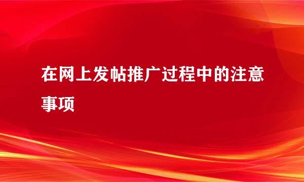 在网上发帖推广过程中的注意事项