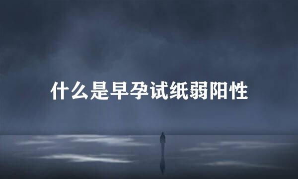 什么是早孕试纸弱阳性