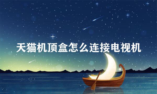 天猫机顶盒怎么连接电视机