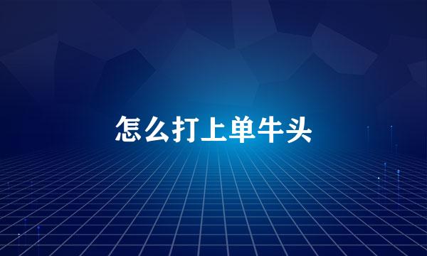 怎么打上单牛头
