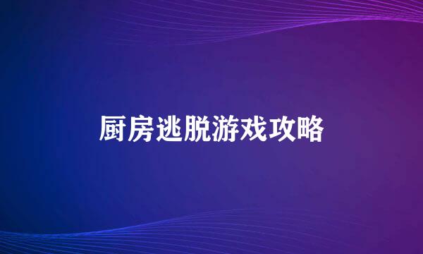 厨房逃脱游戏攻略