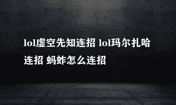lol虚空先知连招 lol玛尔扎哈连招 蚂蚱怎么连招