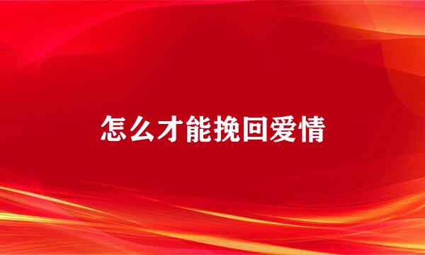 怎么才能挽回爱情
