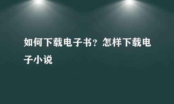 如何下载电子书?怎样下载电子小说
