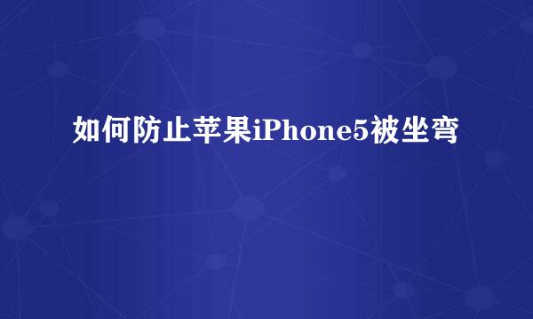 如何防止苹果iPhone5被坐弯