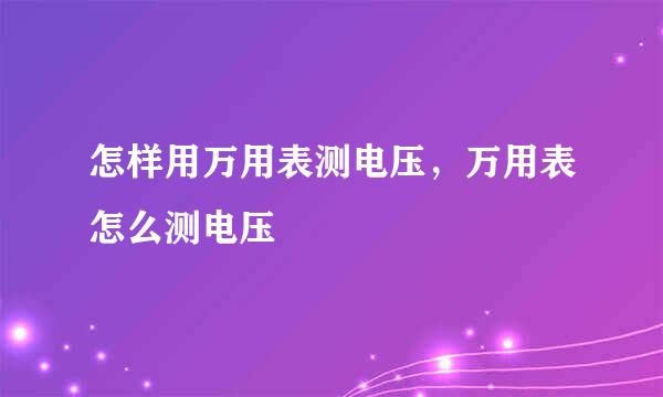 怎样用万用表测电压,万用表怎么测电压