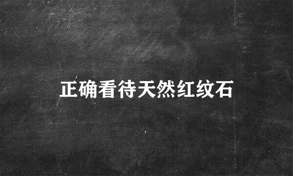 正确看待天然红纹石