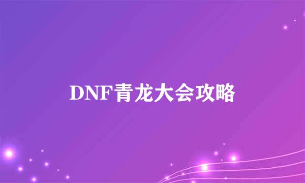 DNF青龙大会攻略