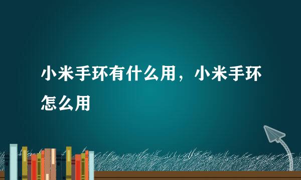 小米手环有什么用,小米手环怎么用
