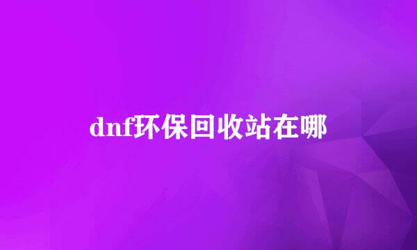 dnf环保回收站在哪