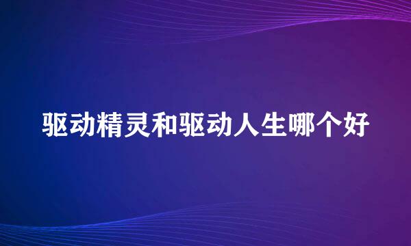 驱动精灵和驱动人生哪个好