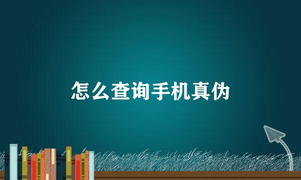 怎么查询手机真伪