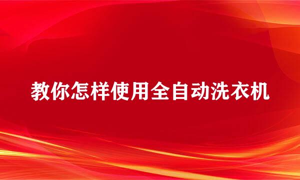教你怎样使用全自动洗衣机