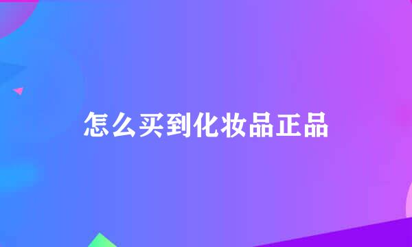 怎么买到化妆品正品