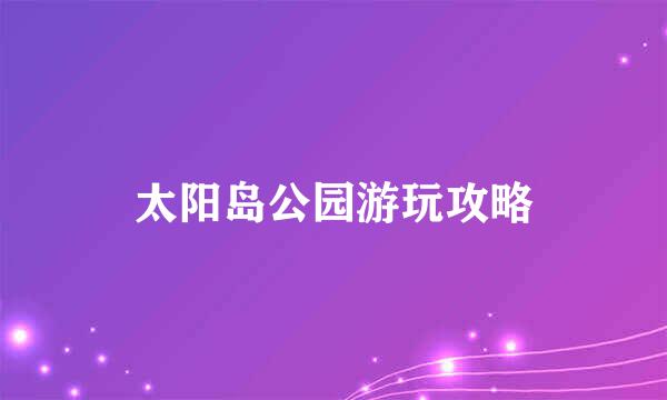 太阳岛公园游玩攻略