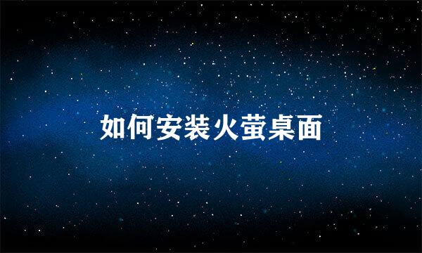 如何安装火萤桌面