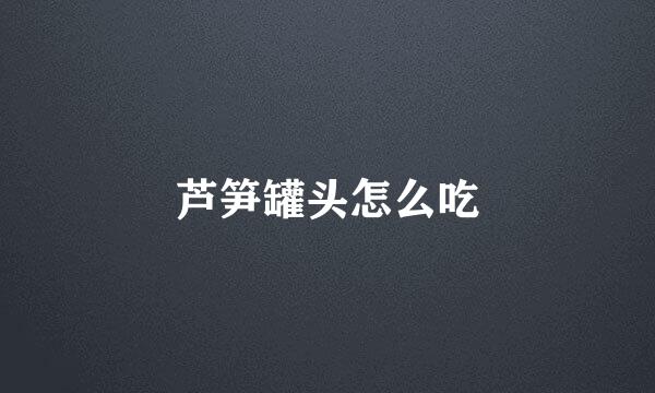 芦笋罐头怎么吃