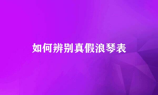 如何辨别真假浪琴表