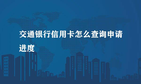 交通银行信用卡怎么查询申请进度