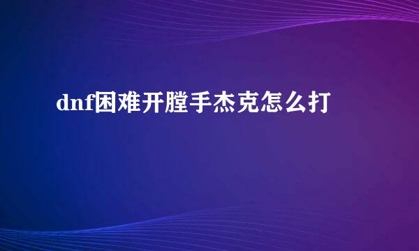 dnf困难开膛手杰克怎么打