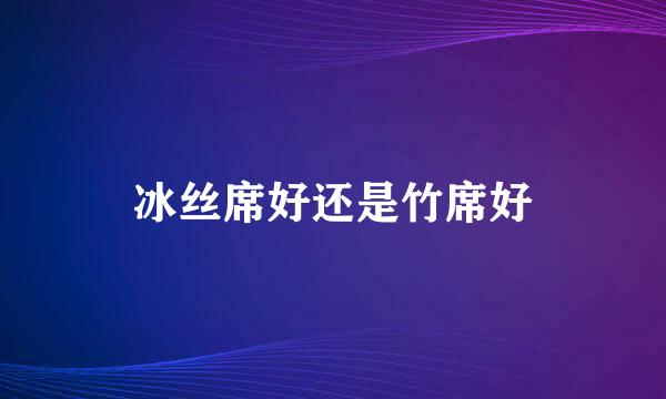 冰丝席好还是竹席好