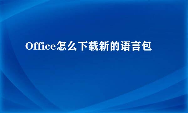 Office怎么下载新的语言包