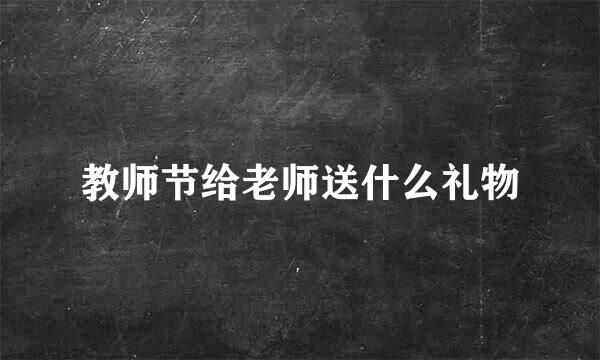 教师节给老师送什么礼物