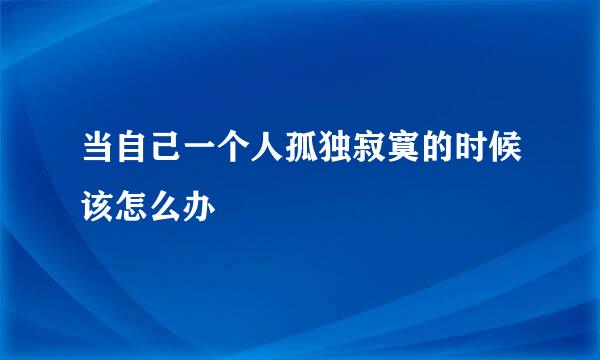 当自己一个人孤独寂寞的时候该怎么办