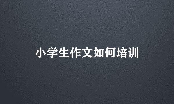 小学生作文如何培训