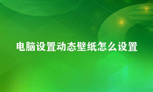 电脑设置动态壁纸怎么设置