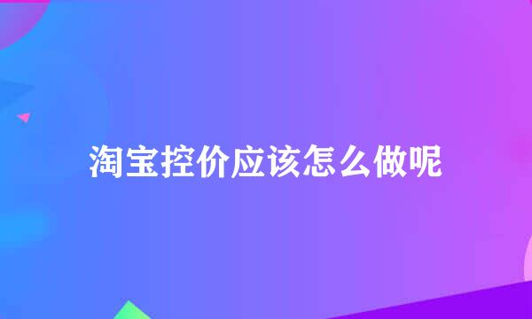 淘宝控价应该怎么做呢